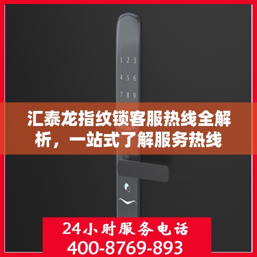汇泰龙指纹锁客服热线全解析，一站式了解服务热线