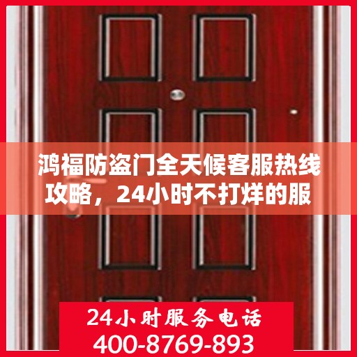 鸿福防盗门全天候客服热线攻略，24小时不打烊的服务体验