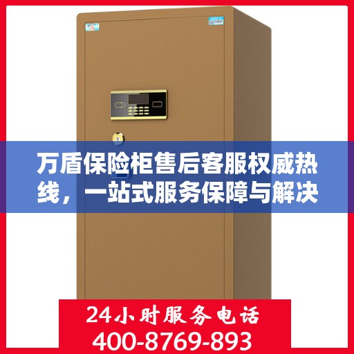 万盾保险柜售后客服权威热线，一站式服务保障与解决方案支持