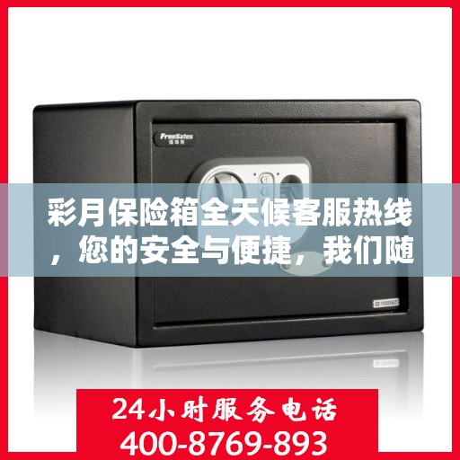 彩月保险箱全天候客服热线，您的安全与便捷，我们随时守护