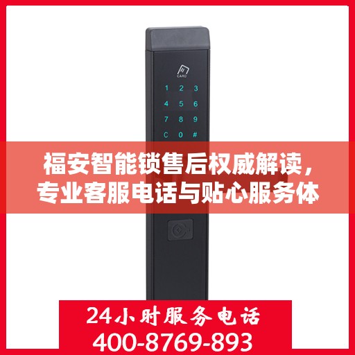 福安智能锁售后权威解读，专业客服电话与贴心服务体验
