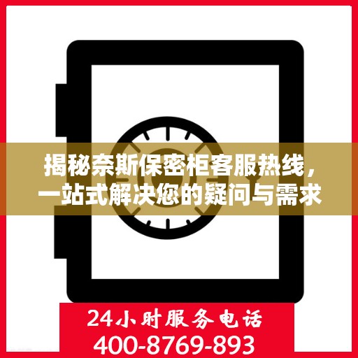 揭秘奈斯保密柜客服热线，一站式解决您的疑问与需求！