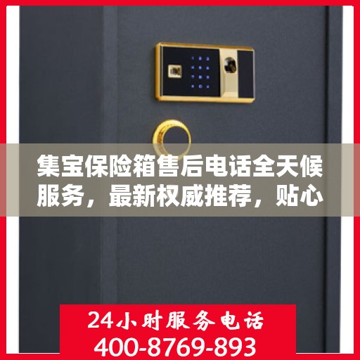 集宝保险箱售后电话全天候服务，最新权威推荐，贴心保障您的财产安全