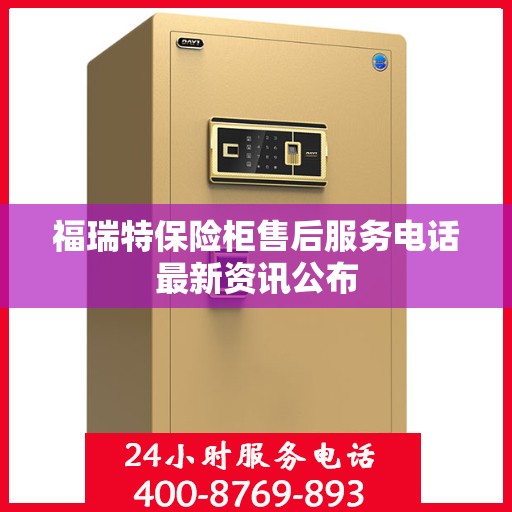 福瑞特保险柜售后服务电话最新资讯公布