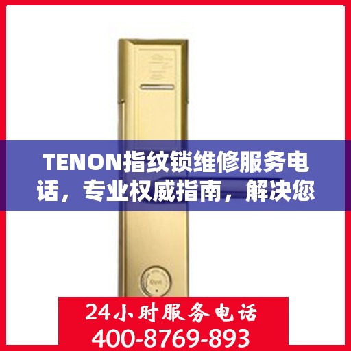 TENON指纹锁维修服务电话，专业权威指南，解决您的锁具问题