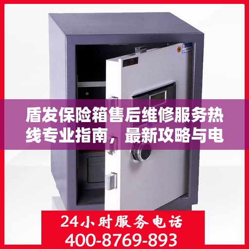 盾发保险箱售后维修服务热线专业指南，最新攻略与电话速查
