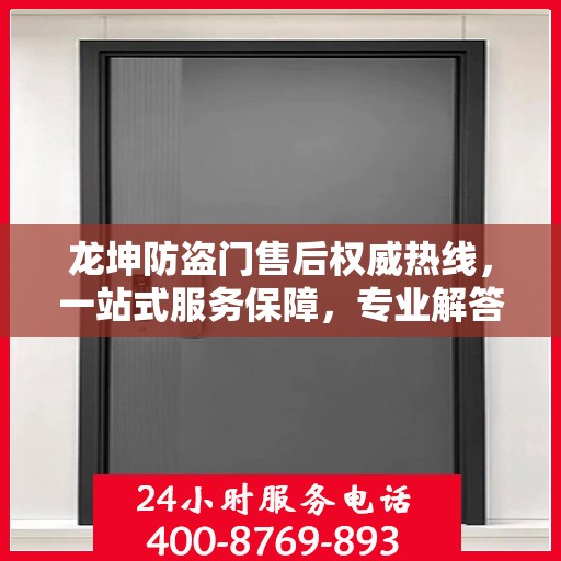 龙坤防盗门售后权威热线，一站式服务保障，专业解答您的疑虑与需求