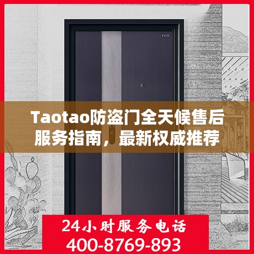 Taotao防盗门全天候售后服务指南，最新权威推荐