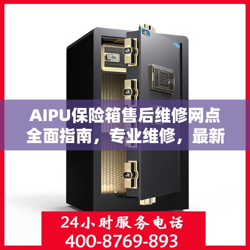 AIPU保险箱售后维修网点全面指南，专业维修，最新攻略