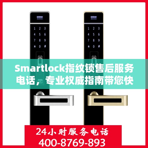Smartlock指纹锁售后服务电话，专业权威指南带您快速解决问题