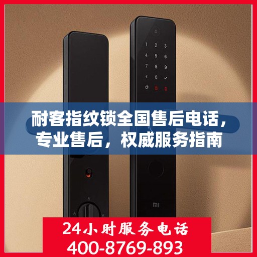 耐客指纹锁全国售后电话，专业售后，权威服务指南