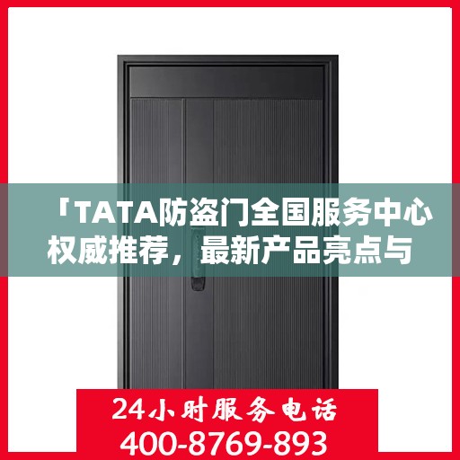 「TATA防盗门全国服务中心权威推荐，最新产品亮点与优势解析」