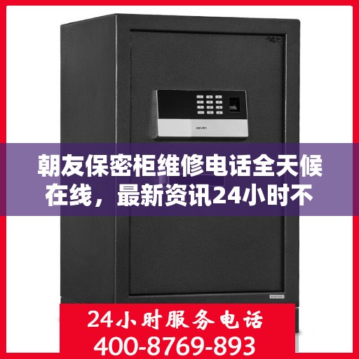 朝友保密柜维修电话全天候在线，最新资讯24小时不打烊