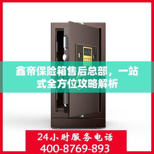 鑫帝保险箱售后总部，一站式全方位攻略解析