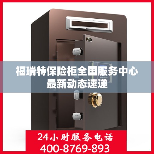 福瑞特保险柜全国服务中心最新动态速递