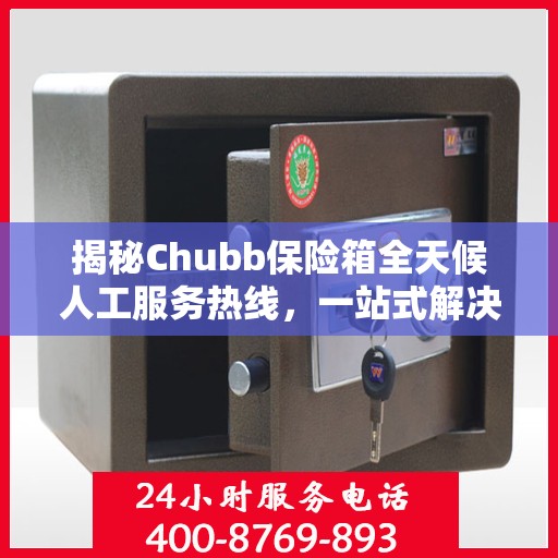 揭秘Chubb保险箱全天候人工服务热线，一站式解决方案为您护航安全