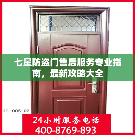 七星防盗门售后服务专业指南，最新攻略大全