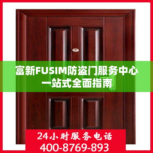 富新FUSIM防盗门服务中心一站式全面指南