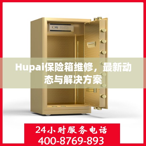 Hupai保险箱维修，最新动态与解决方案