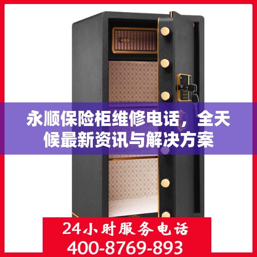 永顺保险柜维修电话，全天候最新资讯与解决方案