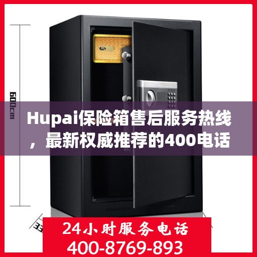 Hupai保险箱售后服务热线，最新权威推荐的400电话
