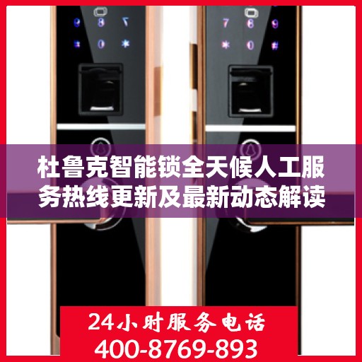 杜鲁克智能锁全天候人工服务热线更新及最新动态解读