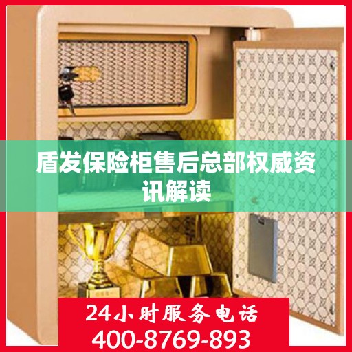 盾发保险柜售后总部权威资讯解读