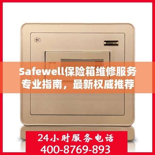 Safewell保险箱维修服务专业指南，最新权威推荐