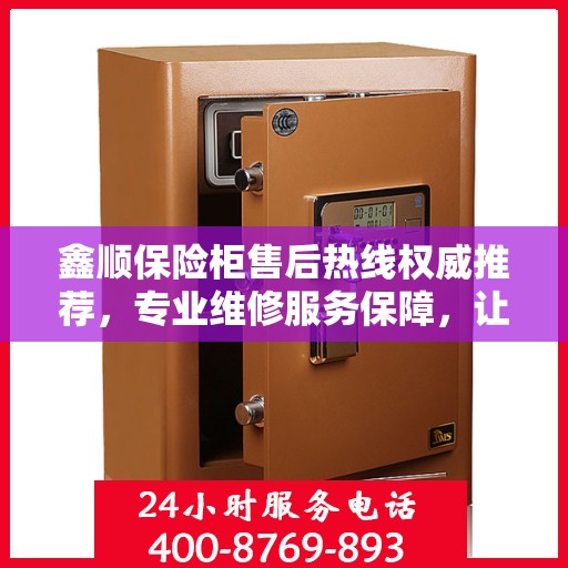 鑫顺保险柜售后热线权威推荐，专业维修服务保障，让您无忧！