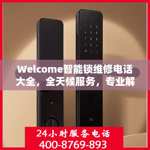 Welcome智能锁维修电话大全，全天候服务，专业解决您的锁事烦恼