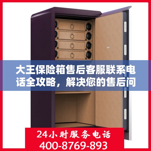 大王保险箱售后客服联系电话全攻略，解决您的售后问题一步到位！