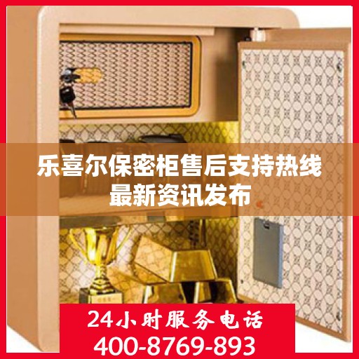 乐喜尔保密柜售后支持热线最新资讯发布