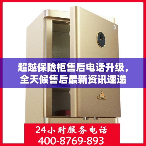 超越保险柜售后电话升级，全天候售后最新资讯速递