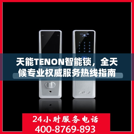 天能TENON智能锁，全天候专业权威服务热线指南