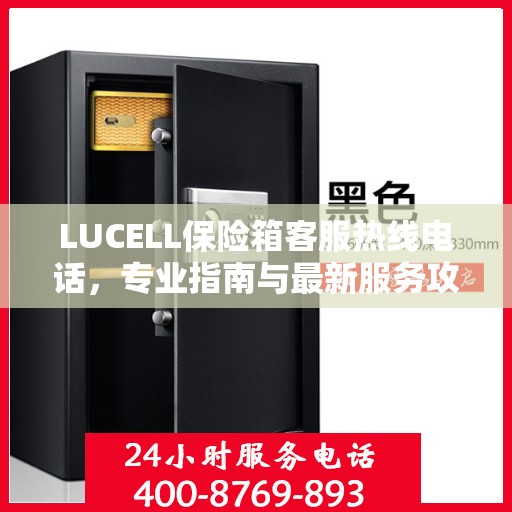 LUCELL保险箱客服热线电话，专业指南与最新服务攻略