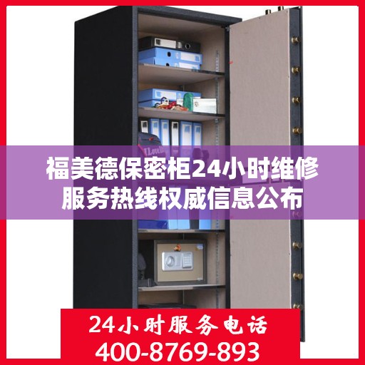 福美德保密柜24小时维修服务热线权威信息公布