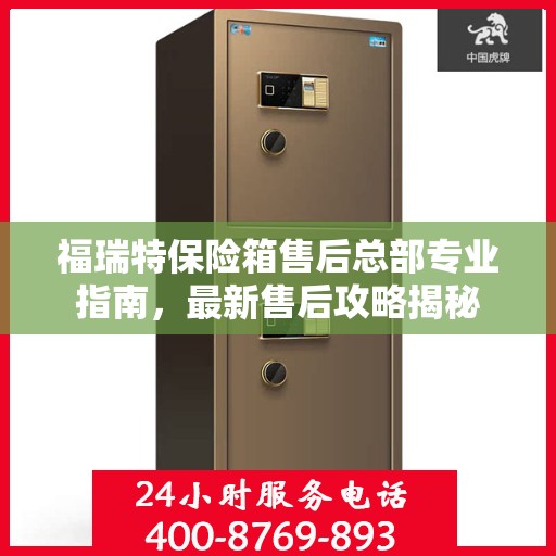 福瑞特保险箱售后总部专业指南，最新售后攻略揭秘