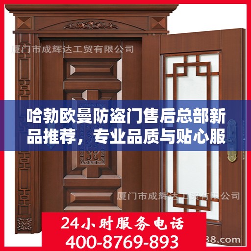 哈勃欧曼防盗门售后总部新品推荐，专业品质与贴心服务的完美结合