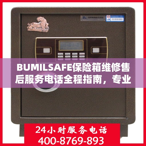BUMILSAFE保险箱维修售后服务电话全程指南，专业维修，贴心服务