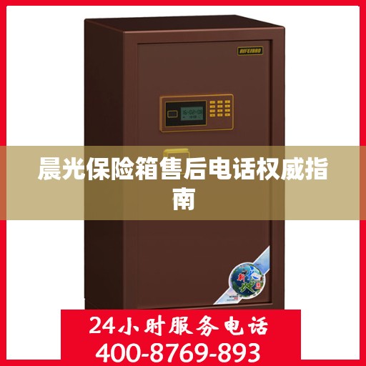 晨光保险箱售后电话权威指南