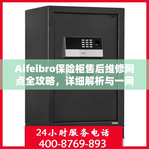 Aifeibro保险柜售后维修网点全攻略，详细解析与一网打尽