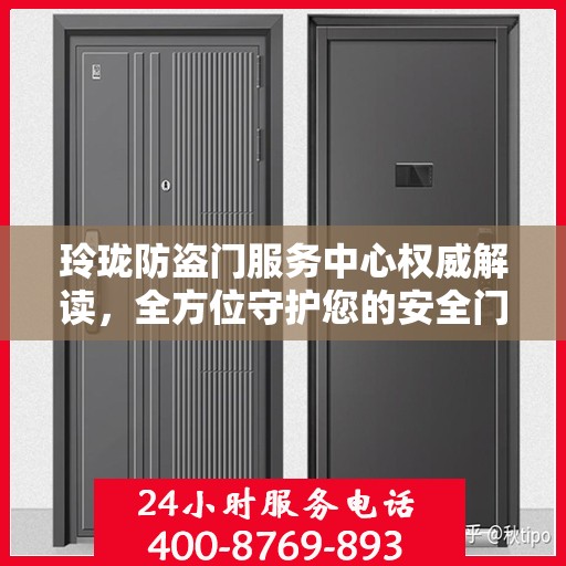 玲珑防盗门服务中心权威解读，全方位守护您的安全门户