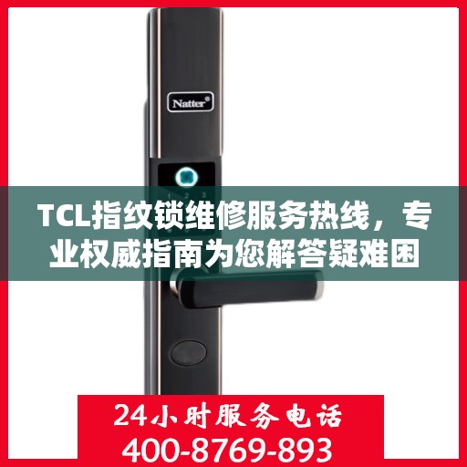 TCL指纹锁维修服务热线，专业权威指南为您解答疑难困惑