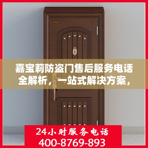 嘉宝莉防盗门售后服务电话全解析，一站式解决方案，让您无忧！