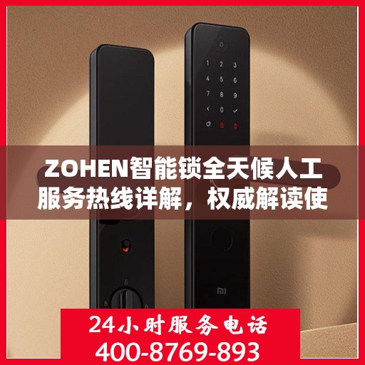 ZOHEN智能锁全天候人工服务热线详解，权威解读使用指南与售后支持