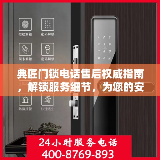 典匠门锁电话售后权威指南，解锁服务细节，为您的安全保驾护航