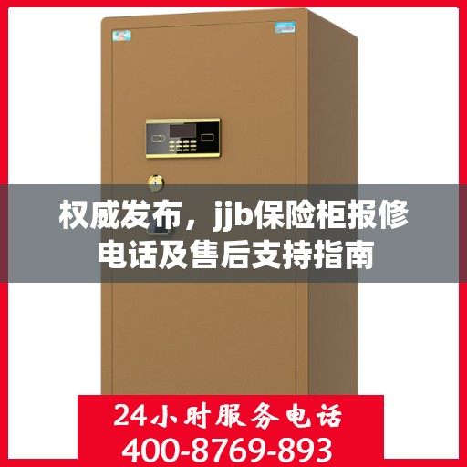 权威发布，jjb保险柜报修电话及售后支持指南