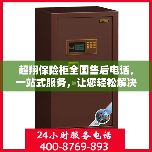 超翔保险柜全国售后电话，一站式服务，让您轻松解决售后问题