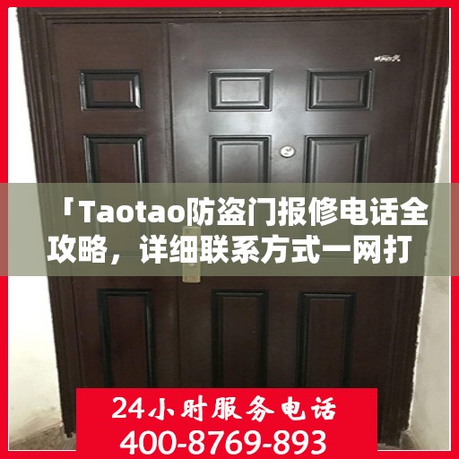 「Taotao防盗门报修电话全攻略，详细联系方式一网打尽」