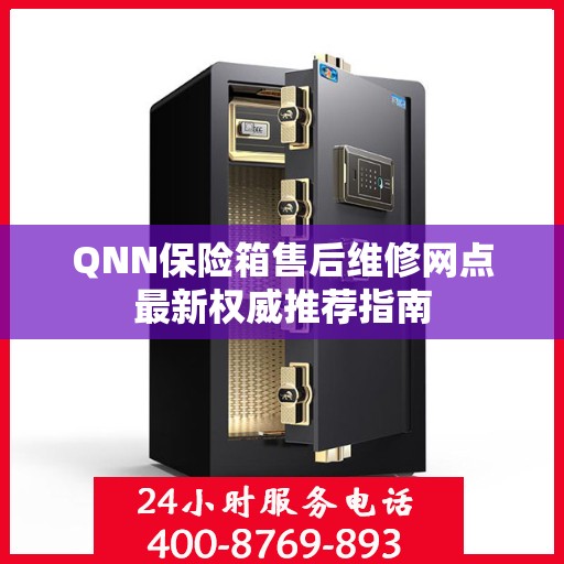 QNN保险箱售后维修网点最新权威推荐指南